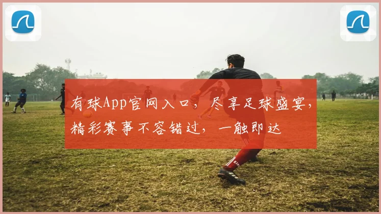 有球App官网入口，尽享足球盛宴，精彩赛事不容错过，一触即达
