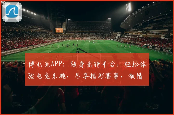 博电竞APP：随身竞猜平台，轻松体验电竞乐趣，尽享精彩赛事，激情四溢