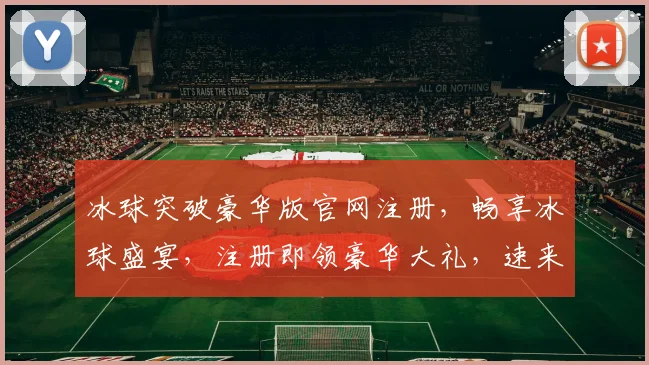 冰球突破豪华版官网注册，畅享冰球盛宴，注册即领豪华大礼，速来加入