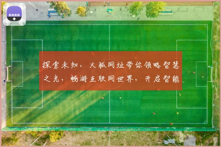 探索未知，火狐网址带你领略智慧之光，畅游互联网世界，开启智能新篇章。