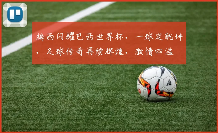 梅西闪耀巴西世界杯，一球定乾坤，足球传奇再续辉煌，激情四溢