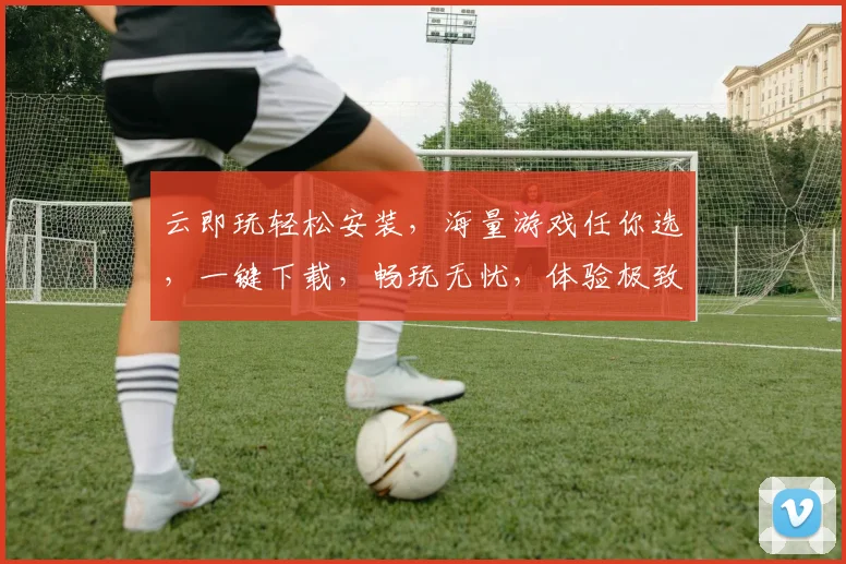 云即玩轻松安装，海量游戏任你选，一键下载，畅玩无忧，体验极致乐趣。