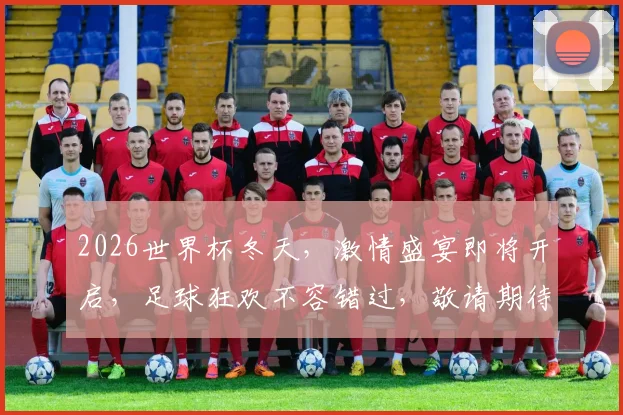 2026世界杯冬天，激情盛宴即将开启，足球狂欢不容错过，敬请期待