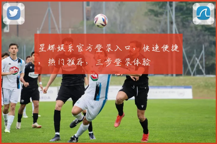 星辉娱乐官方登录入口，快速便捷，热门推荐，三步登录体验