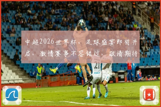 中超2026世界杯，足球盛宴即将开启，激情赛事不容错过，敬请期待